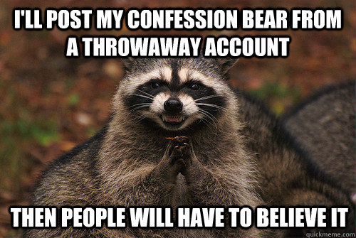 i'll post my confession bear from a throwaway account then people will have to believe it  Insidious Racoon 2
