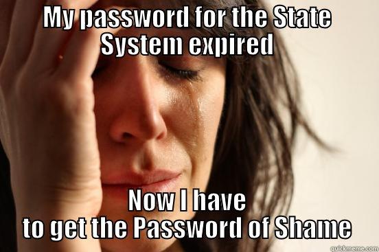 MY PASSWORD FOR THE STATE SYSTEM EXPIRED NOW I HAVE TO GET THE PASSWORD OF SHAME First World Problems