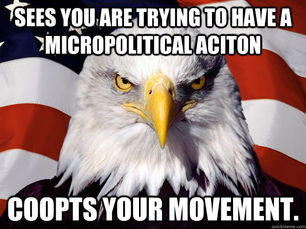 SEES YOU ARE TRYING TO HAVE A MICROPOLITICAL ACITON COOPTS YOUR MOVEMENT.   One-up America