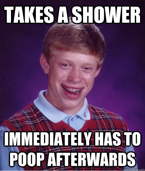 Takes a shower Immediately has to poop afterwards  Bad Luck Brian