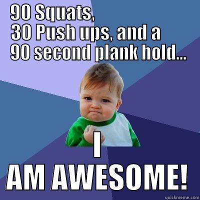 90 SQUATS,                           30 PUSH UPS, AND A        90 SECOND PLANK HOLD... I AM AWESOME! Success Kid