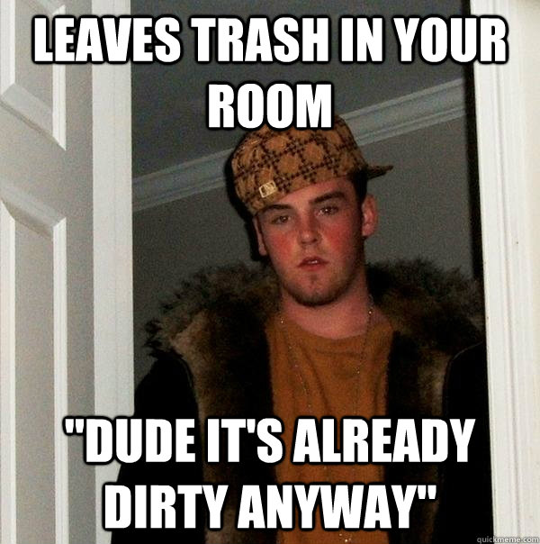 Leaves trash in your room 