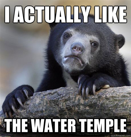 I actually like The water temple  Confession Bear