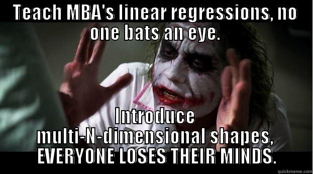 TEACH MBA'S LINEAR REGRESSIONS, NO ONE BATS AN EYE. INTRODUCE MULTI-N-DIMENSIONAL SHAPES,  EVERYONE LOSES THEIR MINDS. Joker Mind Loss