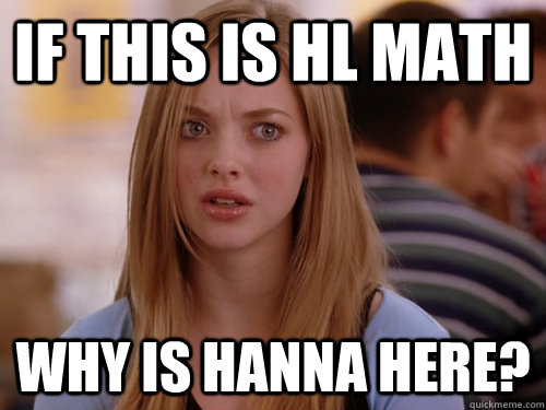 If this is HL math why is hanna here?  MEAN GIRLS KAREN