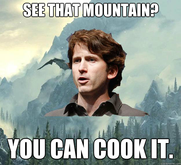 see that mountain? you can cook it. - see that mountain? you can cook it.  Inspirational Todd Howard