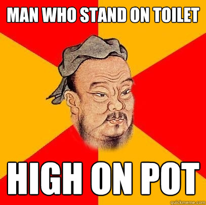 man who stand on toilet high on pot  Confucius says