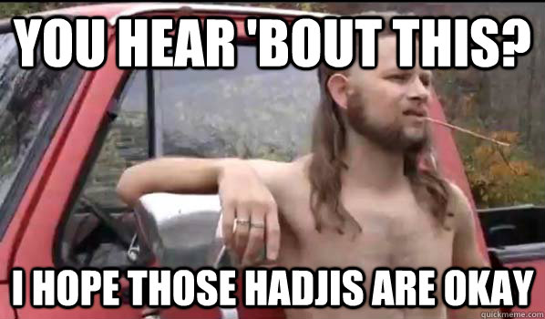 you hear 'bout this? i hope those hadjis are okay  Almost Politically Correct Redneck