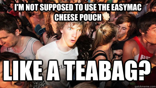 I'm not supposed to use the easymac cheese pouch like a teabag?  Sudden Clarity Clarence