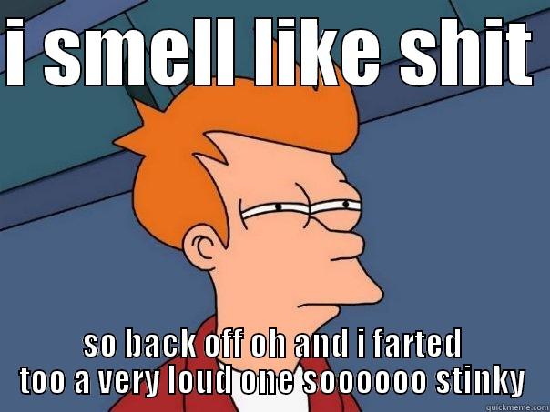 I SMELL LIKE SHIT  SO BACK OFF OH AND I FARTED TOO A VERY LOUD ONE SOOOOOO STINKY Futurama Fry