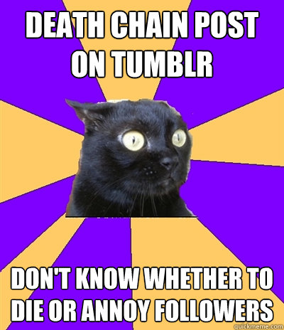 death chain post on tumblr don't know whether to die or annoy followers - death chain post on tumblr don't know whether to die or annoy followers  Anxiety Cat