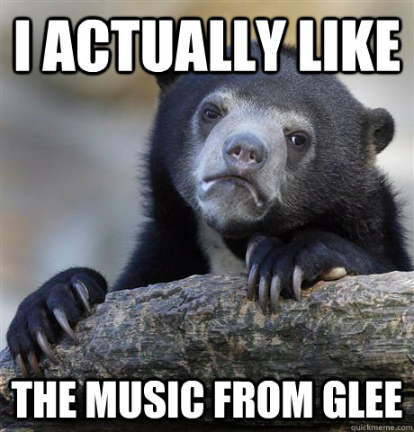 i actually like the music from glee - i actually like the music from glee  Confession Bear
