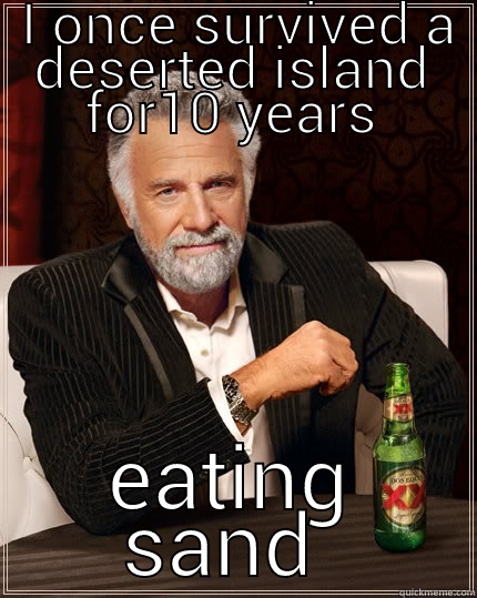 I ONCE SURVIVED A DESERTED ISLAND FOR10 YEARS EATING SAND  The Most Interesting Man In The World