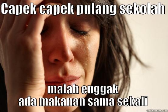 CAPEK CAPEK PULANG SEKOLAH  MALAH ENGGAK ADA MAKANAN SAMA SEKALI First World Problems