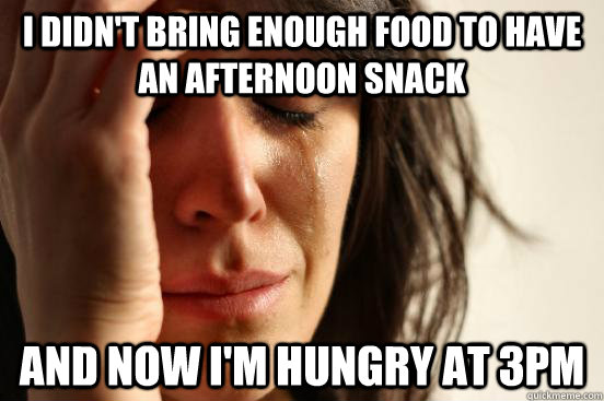 I didn't bring enough food to have an afternoon snack and now I'm hungry at 3PM  First World Problems