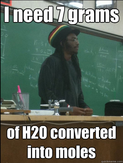 I need 7 grams of H20 converted into moles  Rasta Science Teacher