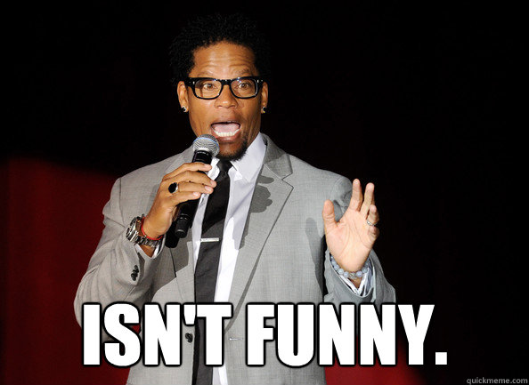  isn't funny.  -  isn't funny.   Stereotypical Black Comedian