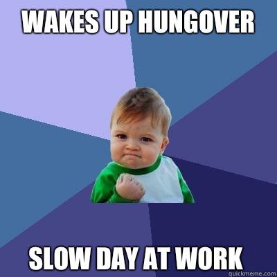 Wakes up hungover Slow day at work  Success Kid