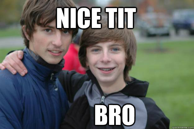 NICE TIT BRO - NICE TIT BRO  nice tit bro