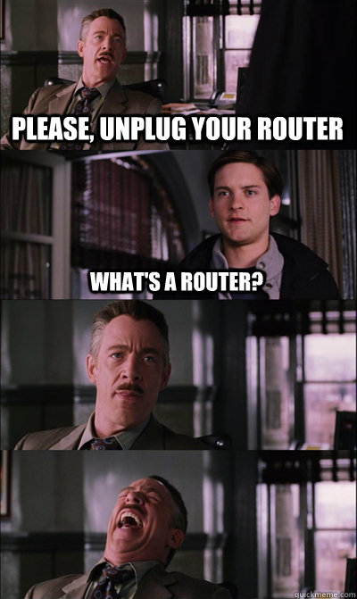 Please, unplug your router what's a router?    JJ Jameson