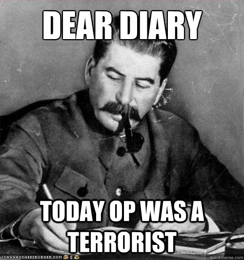 dear diary today OP was a terrorist  