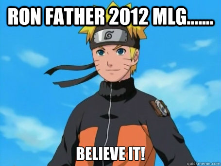 Ron father 2012 MLG....... believe it! - Ron father 2012 MLG....... believe it!  Scumbag Naruto