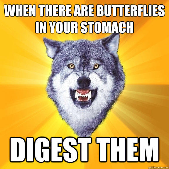 When there are butterflies in your stomach  digest them - When there are butterflies in your stomach  digest them  Courage Wolf