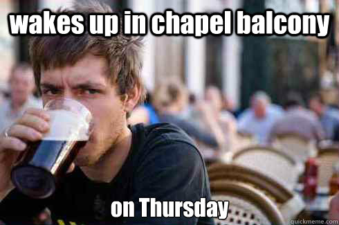 wakes up in chapel balcony on Thursday  Lazy Senior