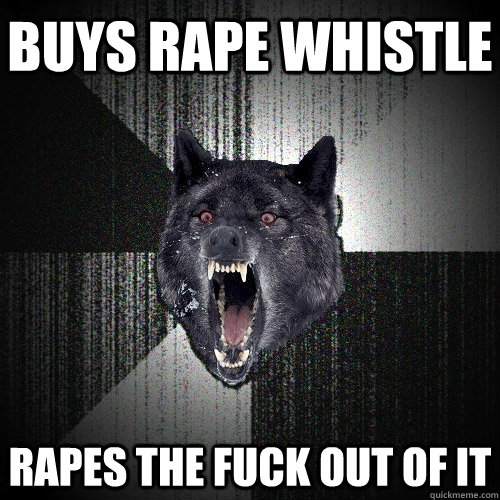 buys rape whistle rapes the fuck out of it - buys rape whistle rapes the fuck out of it  Insanity Wolf