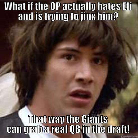WHAT IF THE OP ACTUALLY HATES ELI AND IS TRYING TO JINX HIM? THAT WAY THE GIANTS CAN GRAB A REAL QB IN THE DRAFT! conspiracy keanu