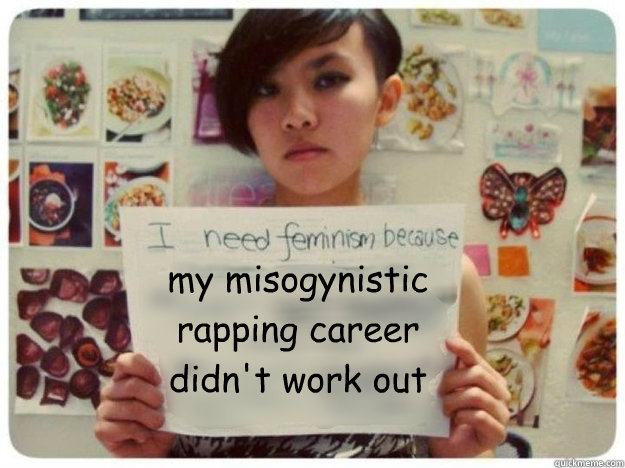 my misogynistic rapping career didn't work out  