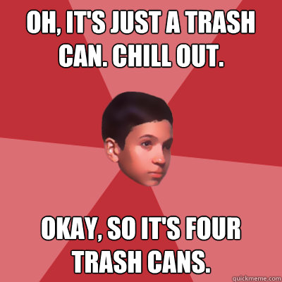 Oh, it's just a trash can. Chill out. Okay, so it's four trash cans. - Oh, it's just a trash can. Chill out. Okay, so it's four trash cans.  Modest Marco