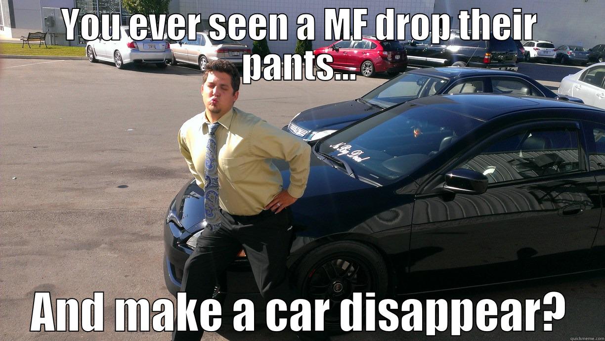 Car salesman nasty!!!! - YOU EVER SEEN A MF DROP THEIR PANTS... AND MAKE A CAR DISAPPEAR? Misc