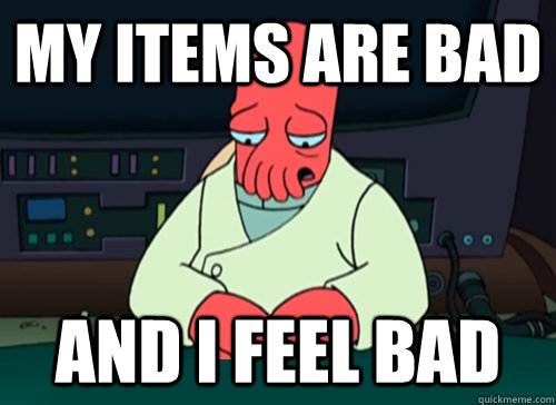 My items are bad  and i feel bad  - My items are bad  and i feel bad   sad zoidberg