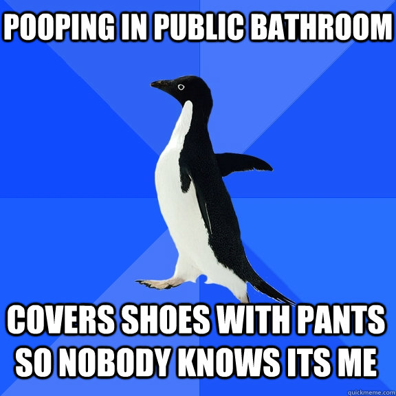 pooping in public bathroom covers shoes with pants so nobody knows its me  Socially Awkward Penguin