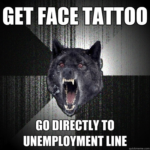 get face tattoo go directly to unemployment line  Insanity Wolf