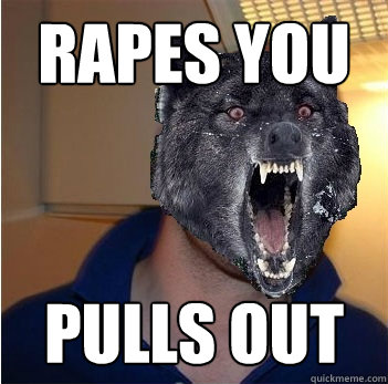 rapes you pulls out  Good Guy Insanity Wolf
