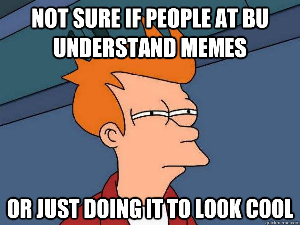 Not sure if people at BU understand memes or just doing it to look cool  Futurama Fry