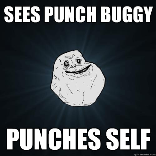 Sees Punch Buggy Punches self  Forever Alone