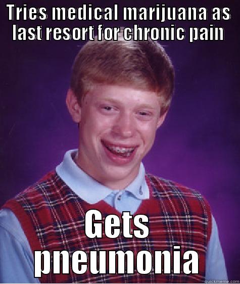 TRIES MEDICAL MARIJUANA AS LAST RESORT FOR CHRONIC PAIN GETS PNEUMONIA Bad Luck Brian
