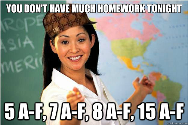 You don't have much homework tonight 5 a-f, 7 a-f, 8 a-f, 15 a-f  Scumbag Teacher