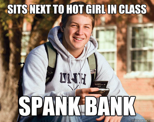 sits next to hot girl in class spank bank  College Freshman