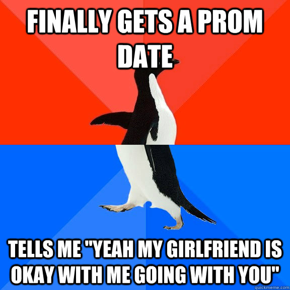 Finally gets a prom date Tells me 
