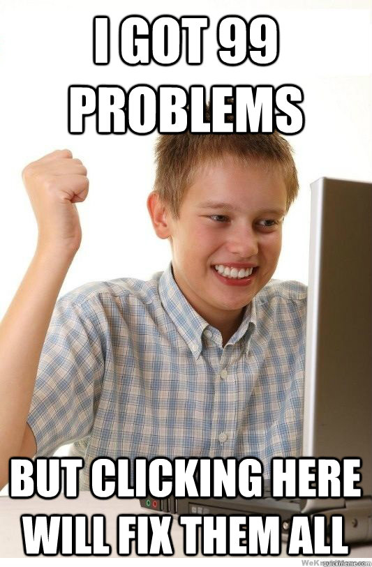 I got 99 problems But clicking here will fix them all  First Day On Internet Kid