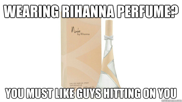 Wearing Rihanna perfume? You must like Guys hitting On You - Wearing Rihanna perfume? You must like Guys hitting On You  Misc