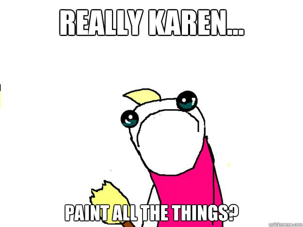 Really Karen... Paint all the things?  All the things sad