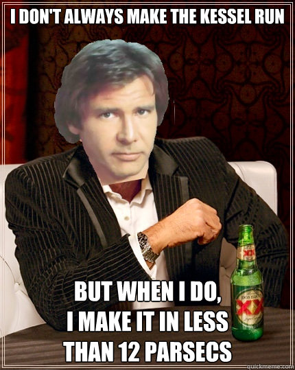 i don't always make the kessel run but when i do, 
i make it in less 
than 12 parsecs - i don't always make the kessel run but when i do, 
i make it in less 
than 12 parsecs  The Most Interesting Millenium Falcon Pilot In The World