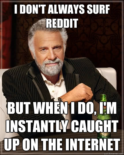 I don't always surf Reddit But when I do, I'm instantly caught up on the internet  The Most Interesting Man In The World