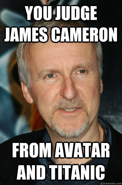 you judge james cameron from avatar and titanic - you judge james cameron from avatar and titanic  Misc