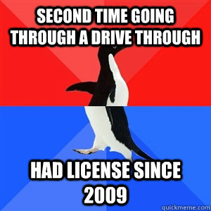 Second time going through a drive through Had license since 2009  Socialy Awesomeawkward penguin